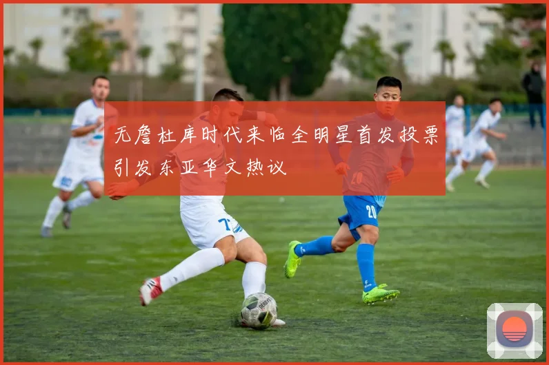 无詹杜库时代来临全明星首发投票引发东亚华文热议