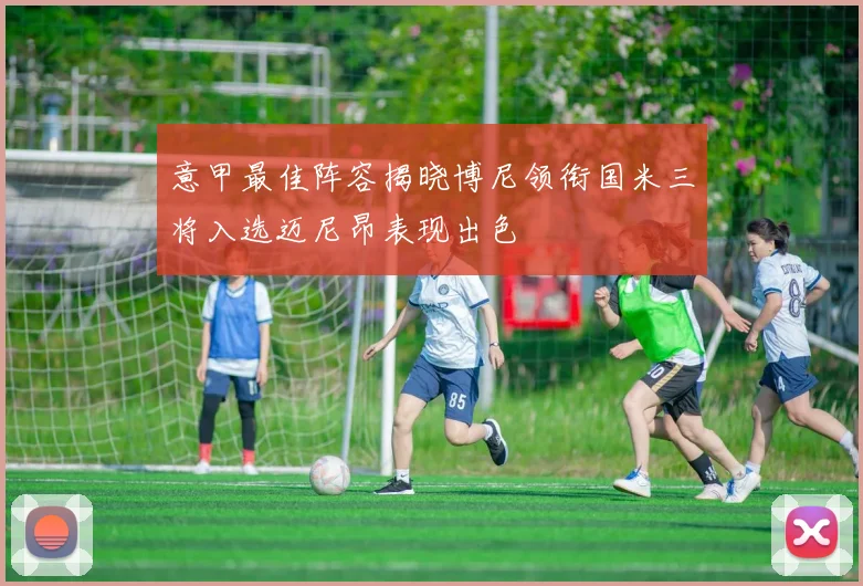 意甲最佳阵容揭晓博尼领衔国米三将入选迈尼昂表现出色