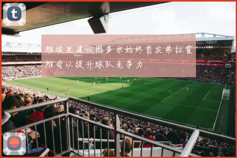 维埃里建议图多尔始终首发弗拉霍维奇以提升球队竞争力