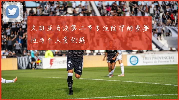 文班亚马谈第二节专注防守的重要性与个人责任感