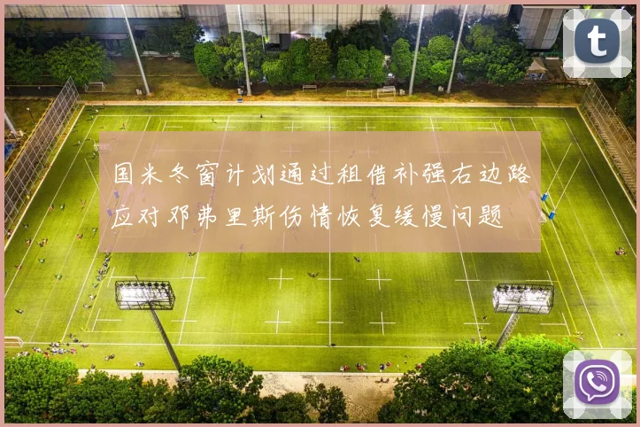 国米冬窗计划通过租借补强右边路应对邓弗里斯伤情恢复缓慢问题