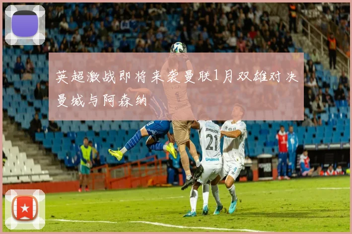 英超激战即将来袭曼联1月双雄对决曼城与阿森纳