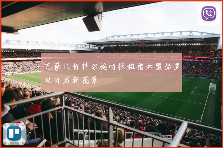 巴萨门将特尔施特根租借加盟赫罗纳开启新篇章