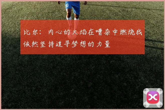 比尔：内心的火焰在嘈杂中燃烧我依然坚持追寻梦想的力量
