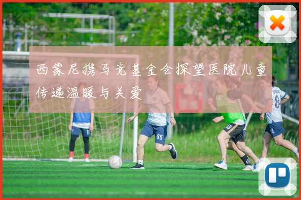 西蒙尼携马竞基金会探望医院儿童传递温暖与关爱