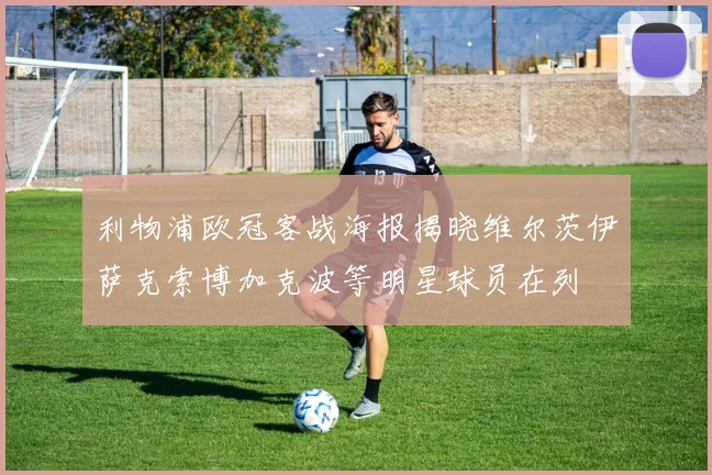 利物浦欧冠客战海报揭晓维尔茨伊萨克索博加克波等明星球员在列