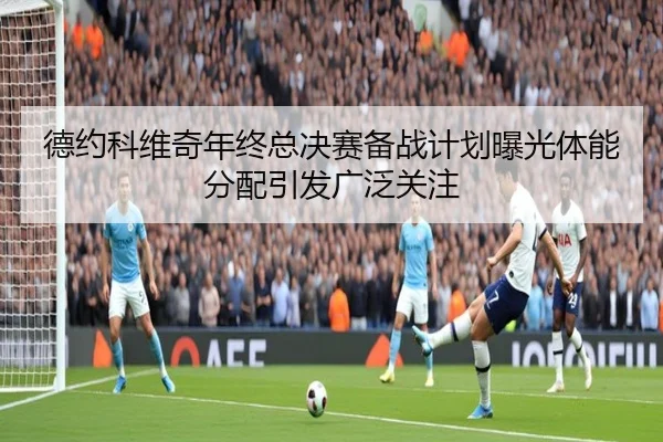 德约科维奇年终总决赛备战计划曝光体能分配引发广泛关注 | EMCSPORTS